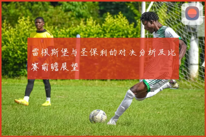 雷根斯堡与圣保利的对决分析及比赛前瞻展望
