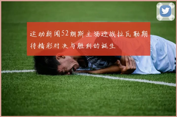 运动新闻52朗斯主场迎战拉瓦勒期待精彩对决与胜利的诞生